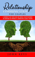 Relationship Communication for Couples: A Guidebook to Help Couples Build and Maintain a Healthy Relationship and Understand the Importance of Communication in Conflict Situations.