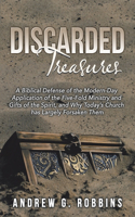 Discarded Treasures: A Biblical Defense of the Modern-Day Application of the Five-Fold Ministry and Gifts of the Spirit, and Why Today's Church Has Largely Forsaken Them