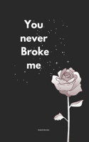 You never broke me