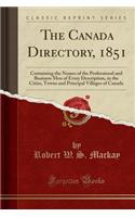 The Canada Directory, 1851: Containing the Names of the Professional and Business Men of Every Description, in the Cities, Towns and Principal Villages of Canada (Classic Reprint)