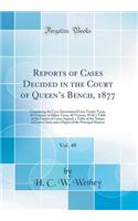Reports of Cases Decided in the Court of Queens Bench, 1877, Vol. 40: Containing the Case Determined From Trinity Term, 40 Victoria, to Hilary Term, 40 Victoria, With a Table of the Names of Cases Argued, a Table of the Names of Cases Cited, and a