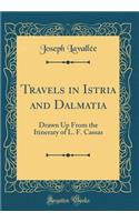 Travels in Istria and Dalmatia: Drawn Up From the Itinerary of L. F. Cassas (Classic Reprint)
