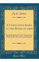 A Cumulative Index to the Books of 1900: Being the Record of the "Cumulative Book Index" Revised and Enlarged (Classic Reprint)