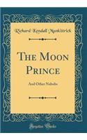 The Moon Prince: And Other Nabobs (Classic Reprint)