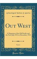Out West, Vol. 6: A Magazine of the Old Pacific and the New; July 1913 to December, 1913 (Classic Reprint)