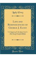 Life and Reminiscences of George J. Elvey: Late Organist to H. M. Queen Victoria, and Forty-Seven Years Organist of St. George's Chapel, Windsor (Classic Reprint)