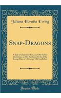 Snap-Dragons: A Tale of Christmas Eve, and Old Father Christmas, an Old Fashioned Tale of the Young Days of a Grumpy Old Godfather (Classic Reprint)