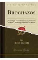 Brochazos: Monólogo Transformista de Imitación En Tres Cuadros Y Al Parecer En Verso (Classic Reprint)