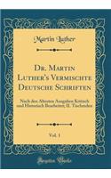 Dr. Martin Luther's Vermischte Deutsche Schriften, Vol. 1: Nach Den Altesten Ausgaben Kritisch Und Historisch Bearbeitet; II. Tischreden (Classic Reprint): Nach Den Altesten Ausgaben Kritisch Und Historisch Bearbeitet; II. Tischreden (Classic Reprint)