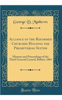 Alliance of the Reformed Churches Holding the Presbyterian System: Minutes and Proceedings of the Third General Council, Belfast, 1884 (Classic Reprint)