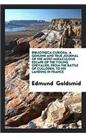 Bibliotheca Curiosa. a Genuine and True Journal of the Most Miraculous Escape of the Young Chevalier, from the Battle of Culloden, to His Landing in France