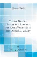 Yields, Grades, Prices and Returns for Apple Varieties in the Okanagan Valley (Classic Reprint)