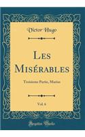 Les MisÃ©rables, Vol. 6: Troisieme Partie, Marius (Classic Reprint): Troisieme Partie, Marius (Classic Reprint)