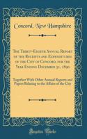 The Thirty-Eighth Annual Report of the Receipts and Expenditures of the City of Concord, for the Year Ending December 31, 1890: Together With Other Annual Reports and Papers Relating to the Affairs of the City (Classic Reprint)
