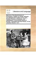 Memoirs of the Marchioness of Pompadour. Written by Herself. Wherein Are Displayed the Motives of the Wars, Treaties of Peace, Embassies, and Negotiations, in the Several Courts of Europe: Translated from the French. in Two Volumes Volume 1 of 2