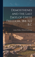 Demosthenes and the Last Days of Greek Freedom, 384-322 B.C