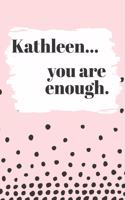 Kathleen You are Enough: Cute Personalized Diary / Notebook / Journal/ Greetings / Appreciation Quote Gift (6 x 9 - 110 Blank Lined Pages)