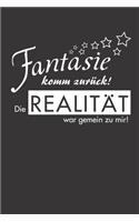 Fantasie komm zurück! Die Realität war gemein zu mir!: Lustiger Spruch Phantasie - A5 - Liniert (Linien) 120 Seiten - Notizbuch - Tagebuch - Tagesplaner - Wochenplaner - Planer - Geschenk