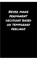 Never Make Permanent Decisions Based On Temporary Feelings