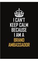 I Can't Keep Calm Because I Am A Brand Ambassador