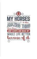 My Horses Do This Amazing Thing Where They Just Exist and Make My Whole Life Better Because of It: Cool Horse Saying Journal for Horseback, Horse Racing & Dressage Fans - 6x9 - 100 Blank Lined Pages