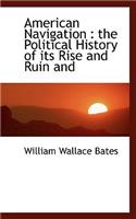 American Navigation: The Political History of Its Rise and Ruin and