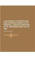 A Dictionary of Artists Who Have Exhibited Works in the Principal London Exhibitions of Oil Paintings from 1760 to 1880: (English)