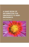 A Hand Book of Information for Emigrants to New-Brunswick