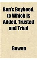 Ben's Boyhood. to Which Is Added, Trusted and Tried