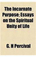 The Incarnate Purpose; Essays on the Spiritual Unity of Life
