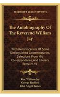 The Autobiography Of The Reverend William Jay: With Reminiscences Of Some Distinguished Contemporaries, Selections From His Correspondence, And Literary Remains V1(English)