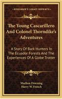 The Young Cascarillero And Colonel Thorndike's Adventures: A Story Of Bark Hunters In The Ecuador Forests And The Experiences Of A Globe Trotter