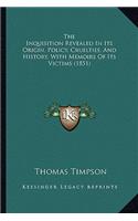 Inquisition Revealed In Its Origin, Policy, Cruelties, And History, With Memoirs Of Its Victims (1851)