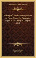 Washington's Masonic Correspondence As Found Among The Washington Papers In The Library Of Congress (1915)