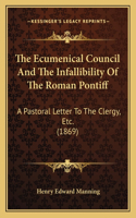 The Ecumenical Council And The Infallibility Of The Roman Pontiff: A Pastoral Letter To The Clergy, Etc. (1869)(English)