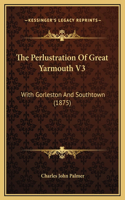 Perlustration Of Great Yarmouth V3: With Gorleston And Southtown (1875)