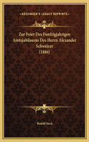 Zur Feier Des Funfzigjahrigen Amtsjubilaums Des Herrn Alexander Schweizer (1884)