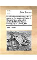 A Plain Address to the Common Sense of the People of England. Containing an Interesting Abstract of Pain's Life and Writings, by J. Gifford, Esq. ...