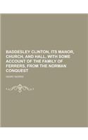 Baddesley Clinton, Its Manor, Church, and Hall, with Some Account of the Family of Ferrers, from the Norman Conquest: (English)