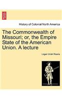 Commonwealth of Missouri; Or, the Empire State of the American Union. a Lecture