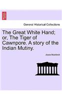 Great White Hand; Or, the Tiger of Cawnpore. a Story of the Indian Mutiny.