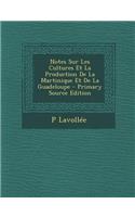 Notes Sur Les Cultures Et La Production de La Martinique Et de La Guadeloupe - Primary Source Edition