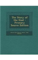 The Story of the Iliad - Primary Source Edition