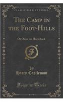 The Camp in the Foot-Hills: Or Oscar on Horseback (Classic Reprint): Or Oscar on Horseback (Classic Reprint)