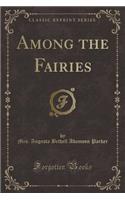 Among the Fairies (Classic Reprint)