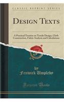 Design Texts: A Practical Treatise on Textile Design, Cloth Construction, Fabric Analysis and Calculations (Classic Reprint)