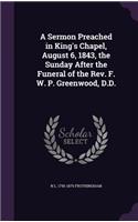 Sermon Preached in King's Chapel, August 6, 1843, the Sunday After the Funeral of the Rev. F. W. P. Greenwood, D.D.