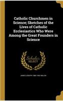Catholic Churchmen in Science; Sketches of the Lives of Catholic Ecclesiastics Who Were Among the Great Founders in Science