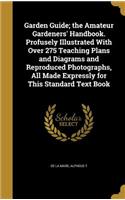 Garden Guide; the Amateur Gardeners' Handbook. Profusely Illustrated With Over 275 Teaching Plans and Diagrams and Reproduced Photographs, All Made Expressly for This Standard Text Book