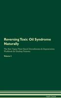 Reversing Toxic Oil Syndrome: Naturally The Raw Vegan Plant-Based Detoxification & Regeneration Workbook for Healing Patients. Volume 2